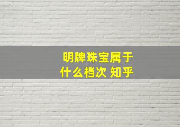 明牌珠宝属于什么档次 知乎